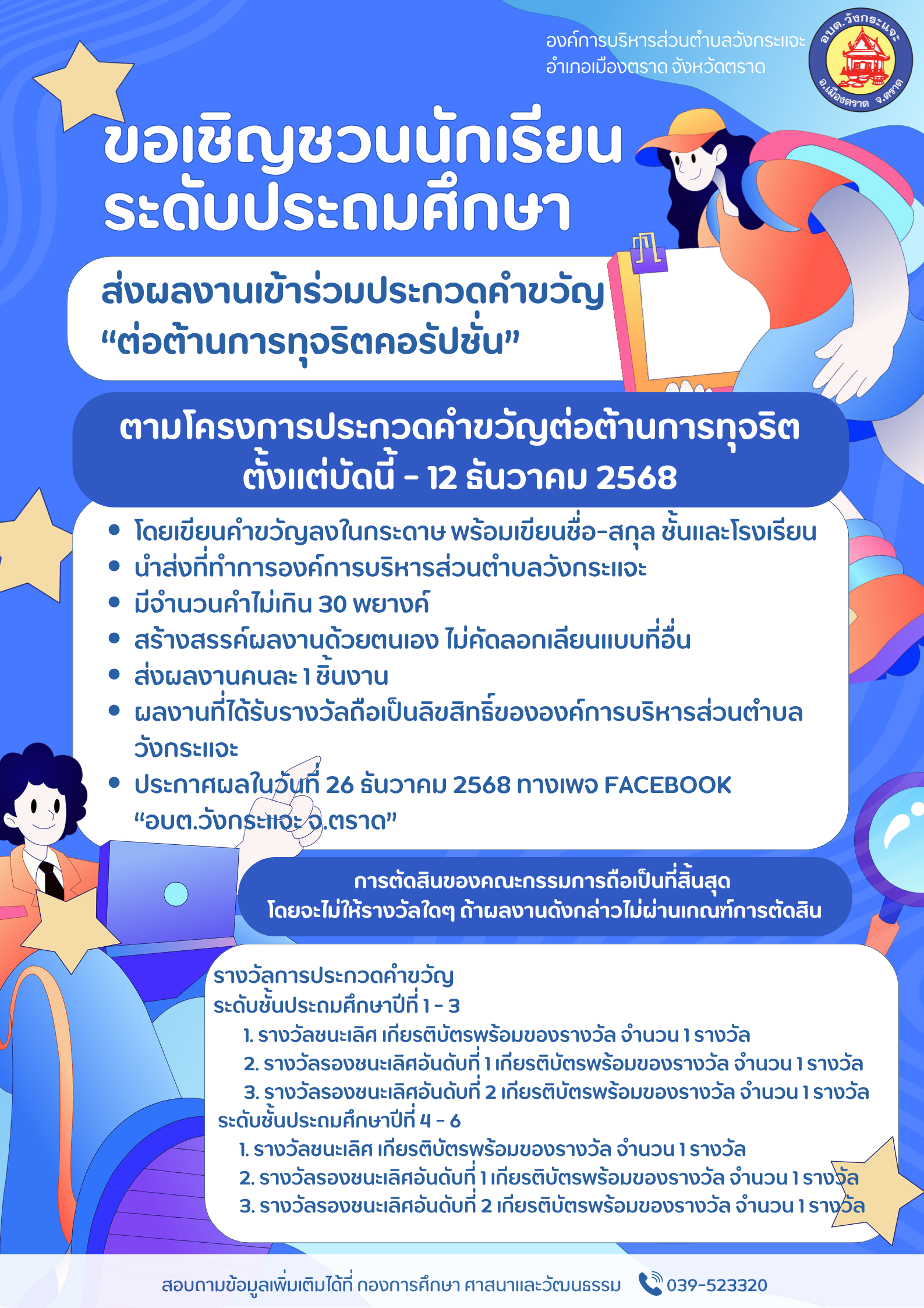 ประชาสัมพันธ์ องค์การบริหารส่วนตำบลวังกระแจะ ขอเชิญชวนนักเรียนระดับประถมศึกษา ส่งผลงานเข้าร่วมประกวดคำขวัญ " ต่อต้านการทุจริตคอรัปชั่น "  ตามโครงการประกวดคำขวัญต่อต้านการทุจริต  ตั้งแต่บัดนี้ จนถึง 12 ธันวาคม 2568 สอบถามข้อมูลเพิ่มเติมได้ที่ กองการศึกษา ศาสนาและวัฒนธรรม 039-523320